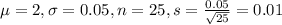 \mu = 2, \sigma = 0.05, n = 25, s = \frac{0.05}{\sqrt{25}} = 0.01