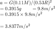 a=G(0.11M)/(0.53R)^2\\=0.3915g\ \ \ \ \ \ \g=9.8m/s^2\\=0.3915\times9.8m/s^2\\\\=3.8377m/s^2