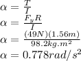 \alpha =\frac{T}{I}\\\alpha  =\frac{F_{y}R}{I}\\ \alpha =\frac{(49N)(1.56m)}{98.2kg.m^2}\\\alpha  =0.778rad/s^2