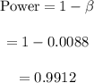 \begin{array}{c}\\{\rm{Power}} = 1 - \beta \\\\ = 1 - 0.0088\\\\ = 0.9912\\\end{array}