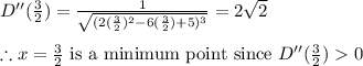 D''(\frac{3}{2})=\frac{1}{\sqrt{(2(\frac{3}{2})^2-6(\frac{3}{2})+5)^3}}=2\sqrt{2}\\\\\therefore x=\frac{3}{2} \text{  is a minimum point since  } D''(\frac{3}{2})0