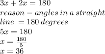 3x + 2x = 180 \\ reason - angles \: in \: a \: straight \: \\  line \:  = 180 \: degrees \\ 5x = 180 \\ x =  \frac{180}{5}  \\ x = 36