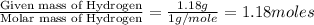 \frac{\text{Given mass of Hydrogen}}{\text{Molar mass of Hydrogen}}=\frac{1.18g}{1g/mole}=1.18moles