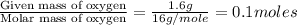 \frac{\text{Given mass of oxygen}}{\text{Molar mass of oxygen}}=\frac{1.6g}{16g/mole}=0.1moles