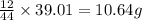 \frac{12}{44}\times 39.01=10.64g