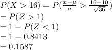 P(X16)=P(\frac{x-\mu}{\sigma}\frac{16-10}{\sqrt{36}})\\=P(Z1)\\=1-P(Z