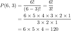\begin{aligned} P(6,\, 3) &= \frac{6!}{(6 - 3)!} = \frac{6!}{3!} \\ &= \frac{6 \times 5 \times 4 \times 3\times 2 \times 1}{3 \times 2 \times 1} \\ &= 6 \times 5 \times 4 = 120 \end{aligned}
