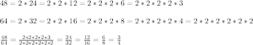 48 = 2 * 24 = 2 * 2 * 12 = 2 * 2 * 2 * 6 = 2 * 2 * 2 * 2 * 3 \\\\64 = 2 * 32 = 2 * 2 * 16 = 2 * 2 * 2 * 8 = 2 * 2 * 2 * 2 * 4 = 2 * 2 * 2 * 2 * 2 * 2 \\\\\frac{48}{64} = \frac{2 * 2 * 2 * 2 * 3}{2 * 2 * 2 * 2 * 2 * 2} = \frac{24}{32} = \frac{12}{16} = \frac{6}{8} = \frac{3}{4}