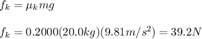 f_k=\mu_k mg\\\\f_k=0.2000(20.0kg)(9.81m/s^{2})=39.2N