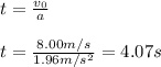 t=\frac{v_0}{a}\\\\t=\frac{8.00m/s}{1.96m/s^{2} }=4.07s