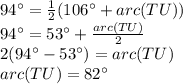 94\° = \frac{1}{2}(106\°+ arc(TU))\\94\°=53\°+\frac{arc(TU)}{2} \\2(94\° - 53\°) =arc(TU)\\arc(TU)=82 \°