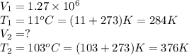 V_1=1.27\times 10^6\\T_1=11^oC=(11+273)K=284K\\V_2=?\\T_2=103^oC=(103+273)K=376K