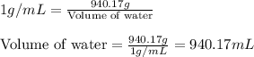 1g/mL=\frac{940.17g}{\text{Volume of water}}\\\\\text{Volume of water}=\frac{940.17g}{1g/mL}=940.17mL