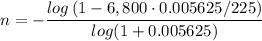\displaystyle n=-\frac{log\left(1-6,800\cdot 0.005625/225\right )}{log(1+0.005625)}