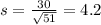 s = \frac{30}{\sqrt{51}} = 4.2