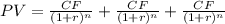PV=\frac{CF}{(1+r)^n} +\frac{CF}{(1+r)^n}+\frac{CF}{(1+r)^n}