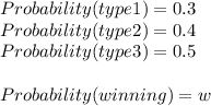 Probability(type1) = 0.3\\Probability(type2) = 0.4\\Probability(type3) = 0.5\\\\Probability(winning) = w