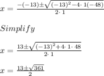 x =\frac{-\left(-13\right)\pm \sqrt{\left(-13\right)^2-4\cdot \:1\left(-48\right)}}{2\cdot \:1}\\\\Simplify\\\\x = \frac{13 \pm \sqrt{\left(-13\right)^2+4\cdot \:1\cdot \:48}}{2\cdot \:1}\\\\x = \frac{13 \pm \sqrt{361}}{2}