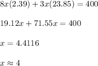 8x(2.39)+3x(23.85)=400\\\\19.12x+71.55x=400\\\\x=4.4116\\\\x\approx 4