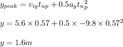 y_{peak}=v_{iy} t_{up}+0.5a_yt_u_p^2\\\\y=5.6\times0.57+0.5\times -9.8\times 0.57^2\\\\y=1.6m