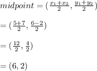 midpoint=(\frac{x_{1}+x_{2}}{2},\frac{y_{1}+y_{2}}{2})\\ \\=(\frac{5+7}{2},\frac{6-2}{2})\\\\=(\frac{12}{2},\frac{4}{2})\\\\ =(6,2)\\