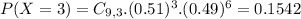 P(X = 3) = C_{9,3}.(0.51)^{3}.(0.49)^{6} = 0.1542