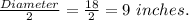 \frac{Diameter}{2}=\frac{18}{2}=9\ inches.