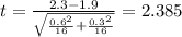 t=\frac{2.3-1.9}{\sqrt{\frac{0.6^2}{16}+\frac{0.3^2}{16}}}}=2.385