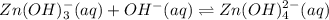 Zn(OH)_3^{-}(aq) + OH^-(aq)\rightleftharpoons Zn(OH)_4^{2-}(aq)