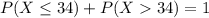 P(X \leq 34) + P(X  34) = 1