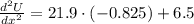 \frac{d^{2}U}{dx^{2}} = 21.9 \cdot (-0.825) + 6.5