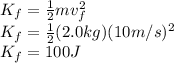 K_{f}=\frac{1}{2}mv_{f}^2\\K_{f}=\frac{1}{2}(2.0kg)(10m/s)^2\\K_{f}=100J
