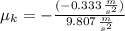 \mu_{k} = - \frac{(-0.333\,\frac{m}{s^{2}}) }{9.807\,\frac{m}{s^{2}} }