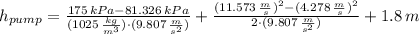 h_{pump} = \frac{175\,kPa-81.326\,kPa}{(1025\,\frac{kg}{m^{3}} )\cdot (9.807\,\frac{m}{s^{2}} )} +\frac{(11.573\,\frac{m}{s} )^{2}-(4.278\,\frac{m}{s} )^{2}}{2\cdot (9.807\,\frac{m}{s^{2}} )} + 1.8\,m