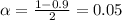 \alpha = \frac{1-0.9}{2} = 0.05