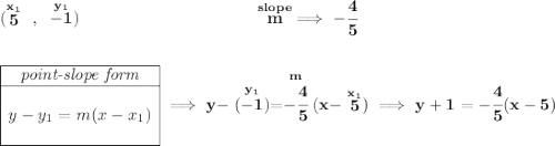 \bf (\stackrel{x_1}{5}~,~\stackrel{y_1}{-1})~\hspace{10em} \stackrel{slope}{m}\implies -\cfrac{4}{5} \\\\\\ \begin{array}{|c|ll} \cline{1-1} \textit{point-slope form}\\ \cline{1-1} \\ y-y_1=m(x-x_1) \\\\ \cline{1-1} \end{array}\implies y-\stackrel{y_1}{(-1)}=\stackrel{m}{-\cfrac{4}{5}}(x-\stackrel{x_1}{5})\implies y+1=-\cfrac{4}{5}(x-5)