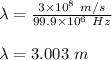 \lambda=\frac{3\times 10^8\ m/s}{99.9\times 10^6\ Hz}\\\\\lambda=3.003\ m