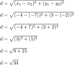 d = \sqrt{(x_1 - x_2)^2 + (y_1 - y_2)^2}\\\\d = \sqrt{(-4-(-7))^2 + (3-(-2))^2}\\\\d = \sqrt{(-4+7)^2 + (3+2)^2}\\\\d = \sqrt{(3)^2 + (5)^2}\\\\d = \sqrt{9 + 25}\\\\d = \sqrt{34}\\\\