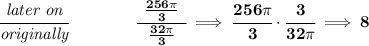 \bf \cfrac{\textit{later on}}{\textit{originally}}\qquad \qquad \cfrac{\frac{256\pi }{3}}{~~ \frac{32\pi }{3}~~}\implies \cfrac{256\pi }{3}\cdot \cfrac{3}{32\pi }\implies 8