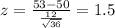 z= \frac{53 -50}{\frac{12}{\sqrt{36}}}=1.5