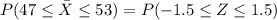 P(47 \leq \bar X \leq 53) =P(-1.5 \leq Z \leq 1.5)
