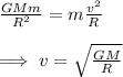 \frac{GMm}{R^2}=m\frac{v^2}{R}\\ \\\implies v=\sqrt{\frac{GM}{R}}