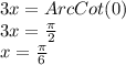 3x=ArcCot(0)\\3x=\frac{\pi}{2}\\x=\frac{\pi}{6}