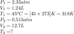 P_1=2.35atm\\V_1=1.24L\\T_1=45^oC=[45+273]K=318K\\P_2=0.515atm\\V_2=12.7L\\T_2=?