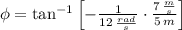 \phi = \tan^{-1} \left[-\frac{1}{12\,\frac{rad}{s} }\cdot \frac{7\,\frac{m}{s} }{5\,m}   \right]
