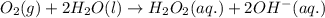 O_{2}(g)+2H_{2}O(l)\rightarrow H_{2}O_{2}(aq.)+2OH^{-}(aq.)