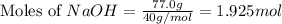 \text{Moles of }NaOH=\frac{77.0g}{40g/mol}=1.925mol