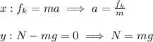 x: f_k=ma\implies a=\frac{f_k}{m} \\\\y: N-mg=0\implies N=mg
