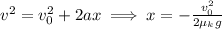 v^{2}=v_0^{2}+2ax\implies x=-\frac{v_0^{2}}{2\mu_kg}