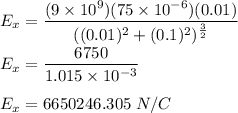 E_x=\dfrac{(9\times 10^{9})(75\times 10^{-6})(0.01)}{((0.01)^2+(0.1)^2)^\frac{3}{2}}\\\\E_x=\dfrac{6750}{1.015\times 10^{-3}}\\\\E_x=6650246. 305\ N/C